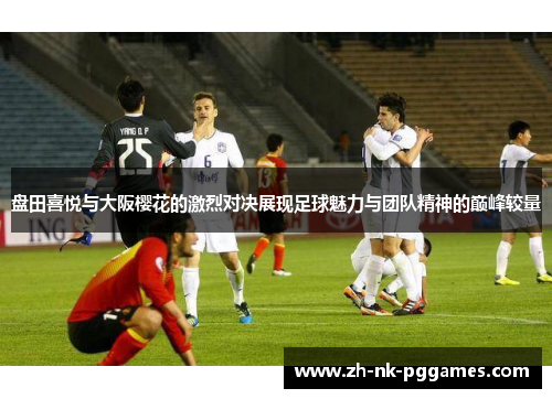 盘田喜悦与大阪樱花的激烈对决展现足球魅力与团队精神的巅峰较量 盘田喜悦与大阪樱花的激烈对决展现足球魅力与团队精神的巅峰较量